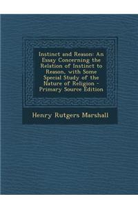 Instinct and Reason: An Essay Concerning the Relation of Instinct to Reason, with Some Special Study of the Nature of Religion - Primary Source Edition