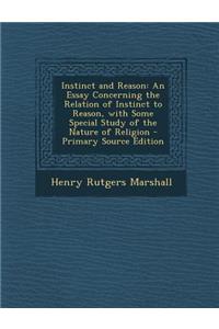 Instinct and Reason: An Essay Concerning the Relation of Instinct to Reason, with Some Special Study of the Nature of Religion - Primary Source Edition