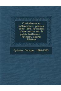 Confidences Et Melancolies: Poesies, 1885-1898. Precedees D'Une Notice Sur La Poesie Haitienne