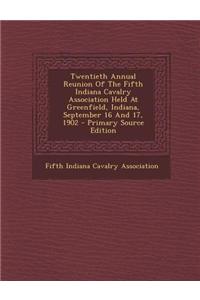 Twentieth Annual Reunion of the Fifth Indiana Cavalry Association Held at Greenfield, Indiana, September 16 and 17, 1902