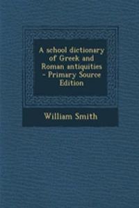 A School Dictionary of Greek and Roman Antiquities - Primary Source Edition