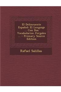 El Delincuente Espanol: El Lenguaje ... Con DOS Vocabularios Jergales ... - Primary Source Edition