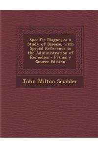 Specific Diagnosis: A Study of Disease, with Special Reference to the Administration of Remedies - Primary Source Edition