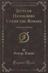 Jetta or Heidelberg Under the Romans, Vol. 1 of 2: A Historical Novel (Classic Reprint)