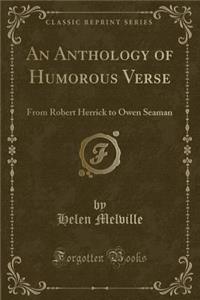 An Anthology of Humorous Verse: From Robert Herrick to Owen Seaman (Classic Reprint)