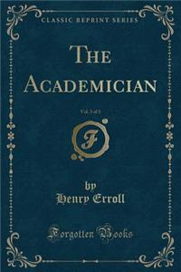 The Academician, Vol. 3 of 3 (Classic Reprint)