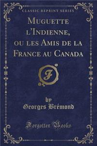 Muguette l'Indienne, Ou Les Amis de la France Au Canada (Classic Reprint)