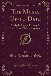 The Muses Up-To-Date: A Mythological Liberty in Two Acts, with a Prologue (Classic Reprint)