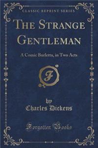 The Strange Gentleman: A Comic Burletta, in Two Acts (Classic Reprint)