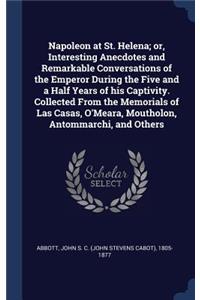 Napoleon at St. Helena; or, Interesting Anecdotes and Remarkable Conversations of the Emperor During the Five and a Half Years of his Captivity. Collected From the Memorials of Las Casas, O'Meara, Moutholon, Antommarchi, and Others