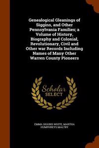 Genealogical Gleanings of Siggins, and Other Pennsylvania Families; A Volume of History, Biography and Colonial, Revolutionary, Civil and Other War Re