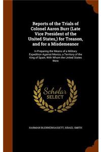 Reports of the Trials of Colonel Aaron Burr (Late Vice President of the United States, ) for Treason, and for a Misdemeanor