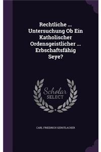 Rechtliche ... Untersuchung Ob Ein Katholischer Ordensgeistlicher ... Erbschaftsfähig Seye?