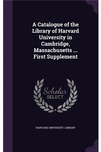 A Catalogue of the Library of Harvard University in Cambridge, Massachusetts ... First Supplement