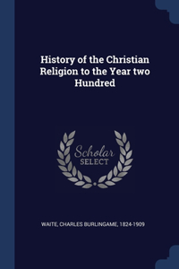History of the Christian Religion to the Year two Hundred