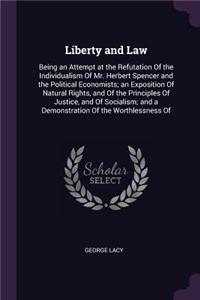 Liberty and Law: Being an Attempt at the Refutation Of the Individualism Of Mr. Herbert Spencer and the Political Economists; an Exposition Of Natural Rights, and Of