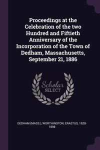 Proceedings at the Celebration of the two Hundred and Fiftieth Anniversary of the Incorporation of the Town of Dedham, Massachusetts, September 21, 1886