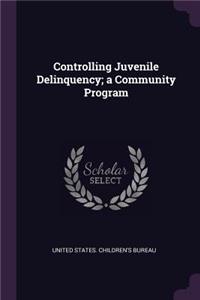 Controlling Juvenile Delinquency; a Community Program