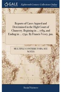 Reports of Cases Argued and Determined in the High Court of Chancery. Begining in ... 1789, and Ending in ... 1792. by Francis Vesey, Jun.