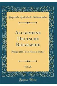 Allgemeine Deutsche Biographie, Vol. 26: Philipp (III.) Von Hessen-Pyrker (Classic Reprint)