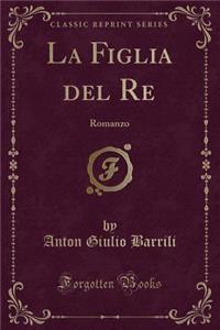 La Figlia del Re: Romanzo (Classic Reprint)
