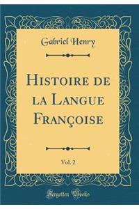 Histoire de la Langue Françoise, Vol. 2 (Classic Reprint)