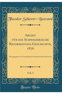 Archiv FÃ¼r Die Schweizerische Reformations-Geschichte, 1876, Vol. 3: Herausgegeben Auf Veranstaltung Des Schweizerischen Piusvereins (Classic Reprint)