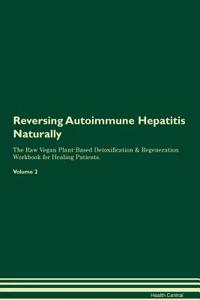 Reversing Autoimmune Hepatitis Naturally the Raw Vegan Plant-Based Detoxification & Regeneration Workbook for Healing Patients. Volume 2