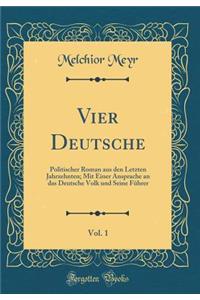 Vier Deutsche, Vol. 1: Politischer Roman Aus Den Letzten Jahrzehnten; Mit Einer Ansprache an Das Deutsche Volk Und Seine FÃ¼hrer (Classic Reprint)