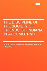 The Discipline of the Society of Friends, of Indiana Yearly Meeting