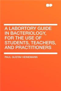 A Labortory Guide in Bacteriology, for the Use of Students, Teachers, and Practitioners