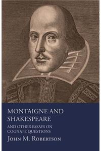 Montaigne And Shakespeare - And Other Essays On Cognate Questions