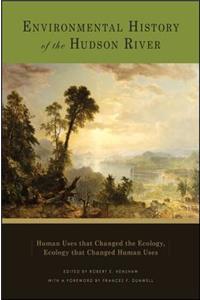 Environmental History of the Hudson River: Human Uses That Changed the Ecology, Ecology That Changed Human Uses