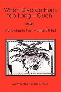 When Divorce Hurts Too Long - Ouch: Wallowing in Post Marital Stress (Pms)