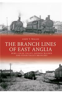 The Branch Lines of East Anglia: Bury, Colne Valley, Saffron Walden and Stour Valley Branches