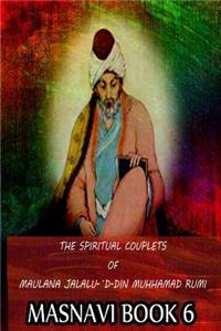 Spiritual Couplets Of Maulana Jalalu-'D-Dln Muhammad Rumi Masnavi Book 6