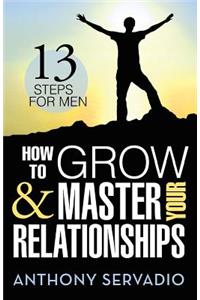 How to Grow and Master Your Relationships: Thirteen Steps for Men