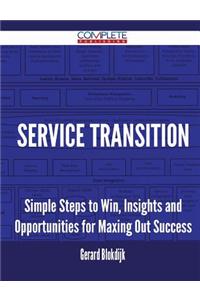 Service Transition - Simple Steps to Win, Insights and Opportunities for Maxing Out Success