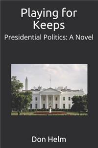 Playing for Keeps: Presidential Politics: A Novel