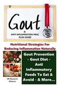 Gout & Anti Inflammation Meal Plan Guide - Nutritional Strategies for Reducing Inflammation Naturally Gout Prevention, Gout Diet, Anti Inflammatory Foods To Eat, & Avoid, & More...