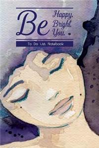 To Do List Notebook Be Happy. Be Bright. Be You.
