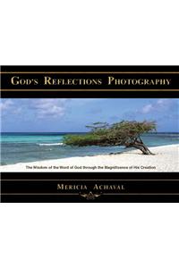 God's Reflections Photography: The Wisdom of the Word of God Through the Magnificence of His Creation