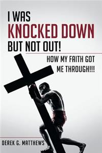 I Was Knocked down but Not Out! How My Faith Got Me Through!!!