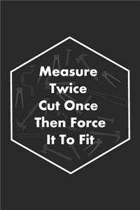 Measure Twice Cut Once Then Force It To Fit