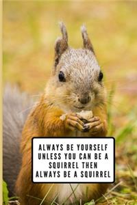 Always Be Yourself Unless You Can Be A Squirrel Then Always Be A Squirrel