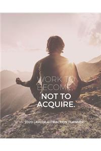 Work To Become Not Acquire - 2020 Law Of Attraction Planner