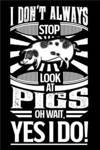 I Don't Always Stop Look At Pigs OH Wait Yes I Do