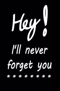 Hey I'll never forgot you.