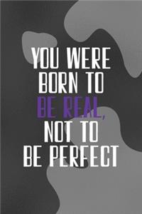 You Were Born To Be Real, Not To Be Perfect