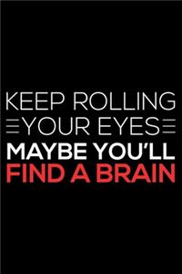 Keep Rolling Your Eyes Maybe You'll Find A Brain